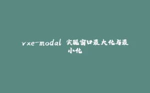 vxe-modal 实现窗口最大化与最小化-拾光赋