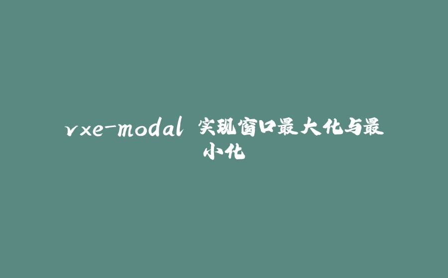 vxe-modal 实现窗口最大化与最小化 - 拾光赋-拾光赋