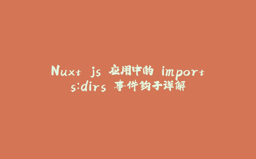 Nuxt.js 应用中的 imports：dirs 事件钩子详解 - 拾光赋-拾光赋