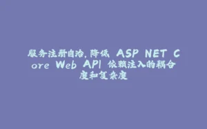 服务注册自治,降低 ASP.NET Core Web API 依赖注入的耦合度和复杂度-拾光赋