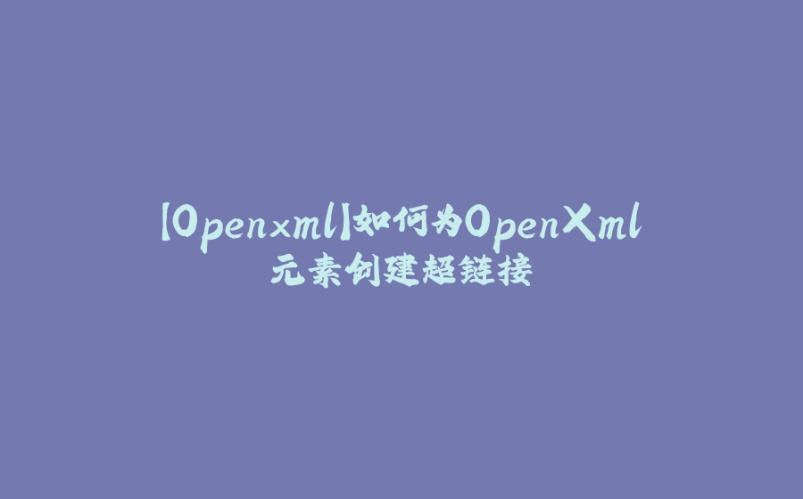 【Openxml】如何为OpenXml元素创建超链接 - 拾光赋-拾光赋