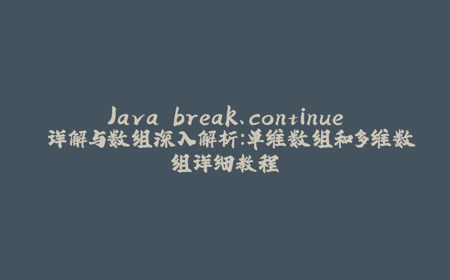 Java break、continue 详解与数组深入解析：单维数组和多维数组详细教程 - 拾光赋-拾光赋