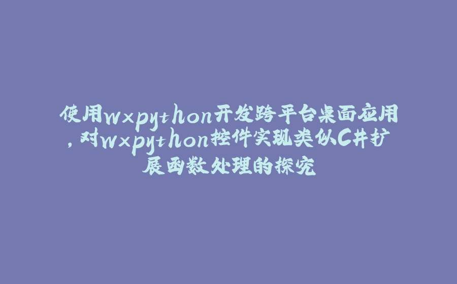 使用wxpython开发跨平台桌面应用，对wxpython控件实现类似C#扩展函数处理的探究 - 拾光赋-拾光赋