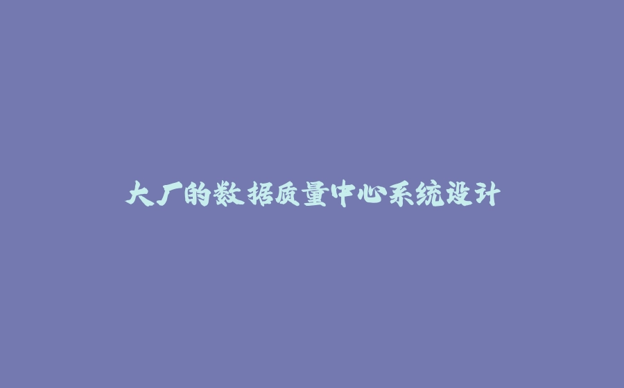 大厂的数据质量中心系统设计 - 拾光赋-拾光赋