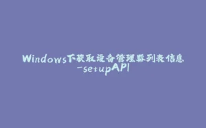 Windows下获取设备管理器列表信息-setupAPI-拾光赋