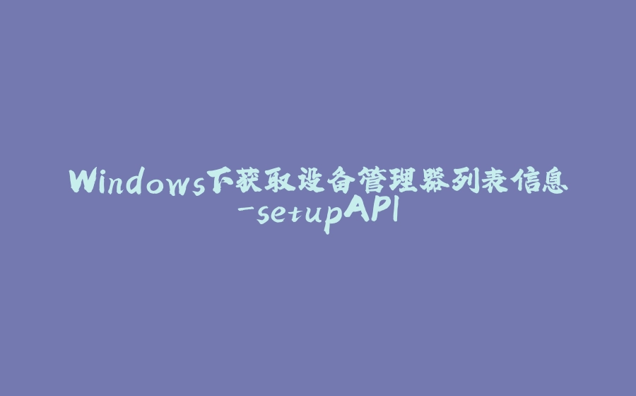 Windows下获取设备管理器列表信息-setupAPI - 拾光赋
