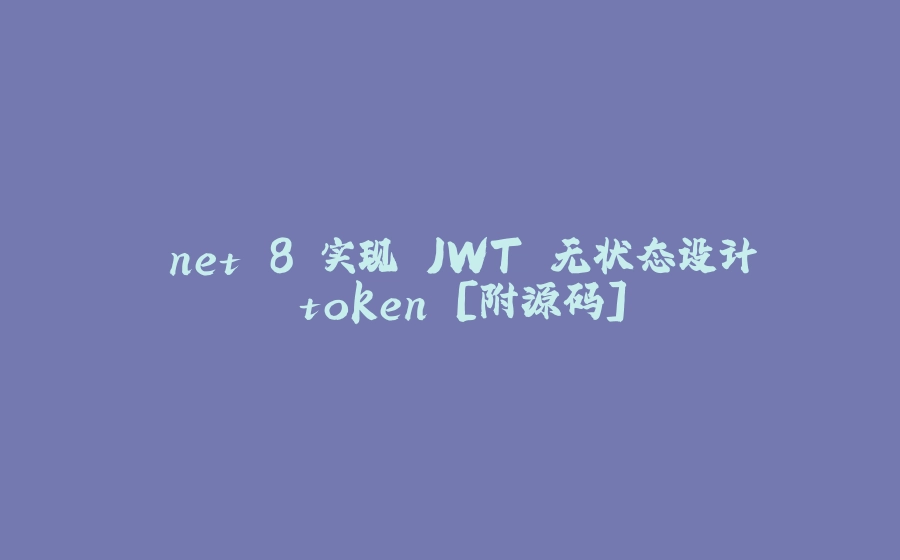 .net 8 实现 JWT 无状态设计 token [附源码] - 拾光赋-拾光赋
