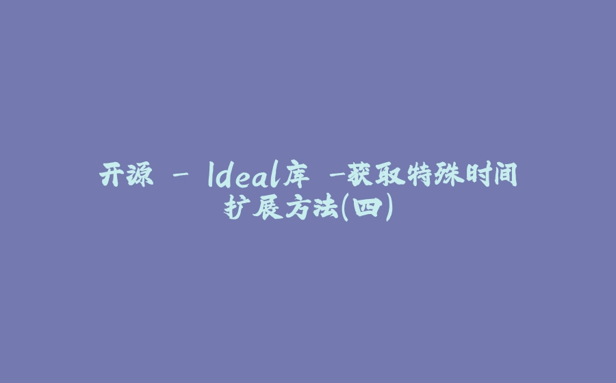 开源 - Ideal库 -获取特殊时间扩展方法（四） - 拾光赋-拾光赋