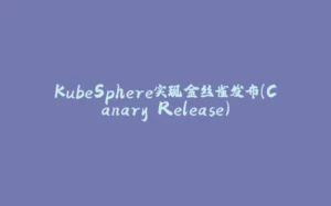 KubeSphere实现金丝雀发布(Canary Release)-拾光赋
