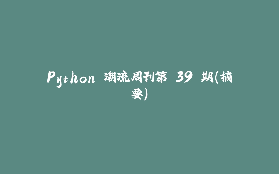 Python 潮流周刊第 39 期（摘要） - 拾光赋-拾光赋