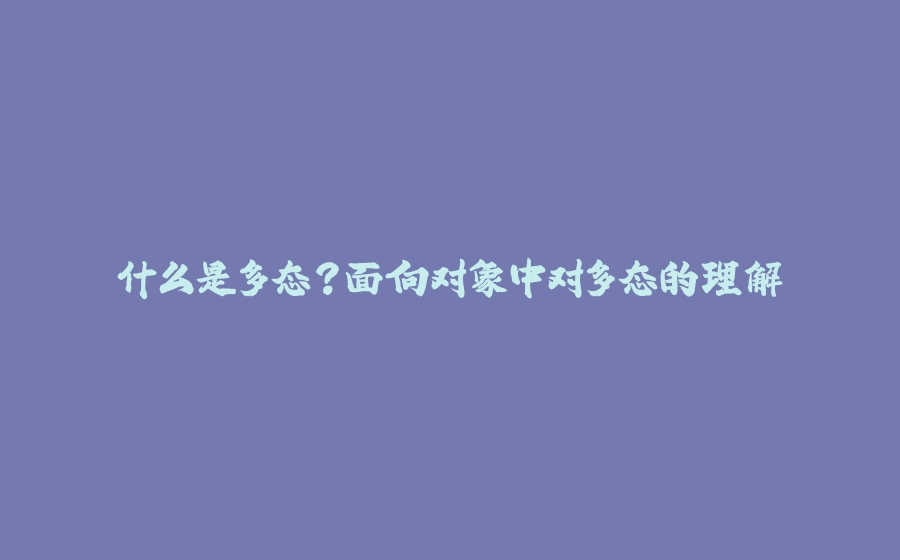 什么是多态？面向对象中对多态的理解 - 拾光赋-拾光赋