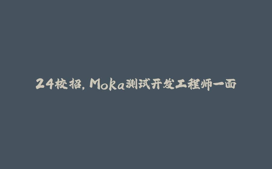 24校招，Moka测试开发工程师一面 - 拾光赋-拾光赋