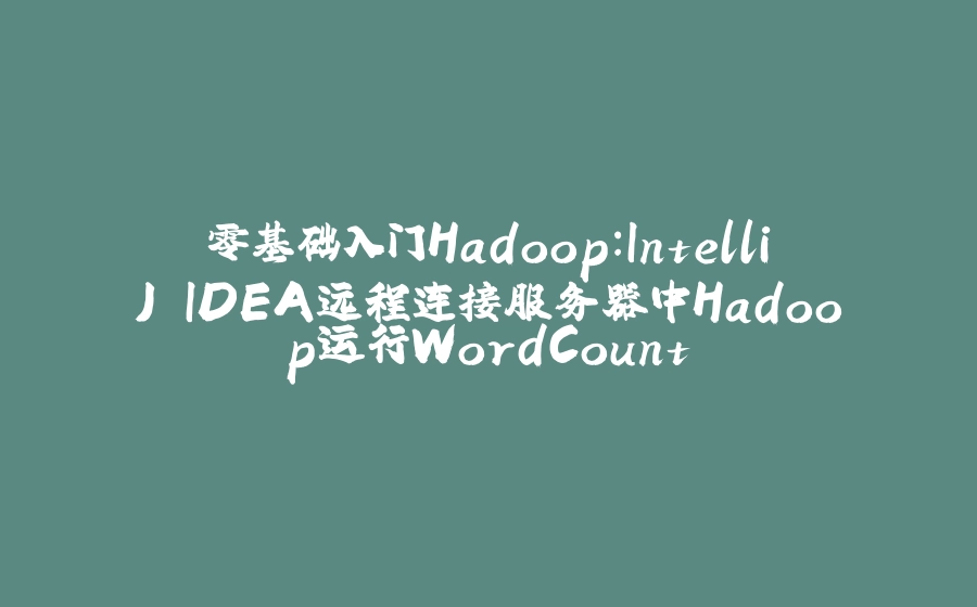 零基础入门Hadoop：IntelliJ IDEA远程连接服务器中Hadoop运行WordCount - 拾光赋-拾光赋