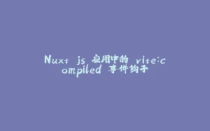 Nuxt.js 应用中的 vite：compiled 事件钩子-拾光赋