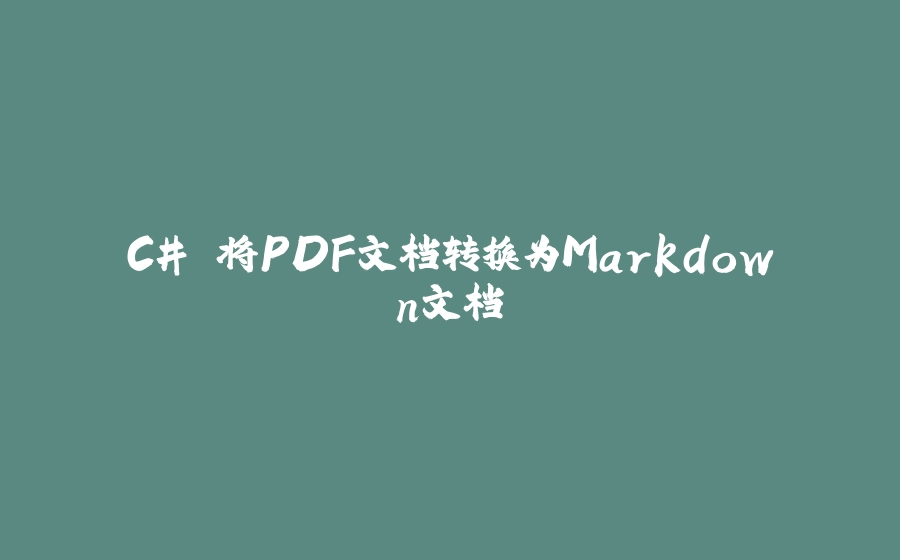 C# 将PDF文档转换为Markdown文档 - 拾光赋-拾光赋
