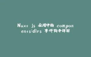 Nuxt.js 应用中的 components:dirs 事件钩子详解-拾光赋