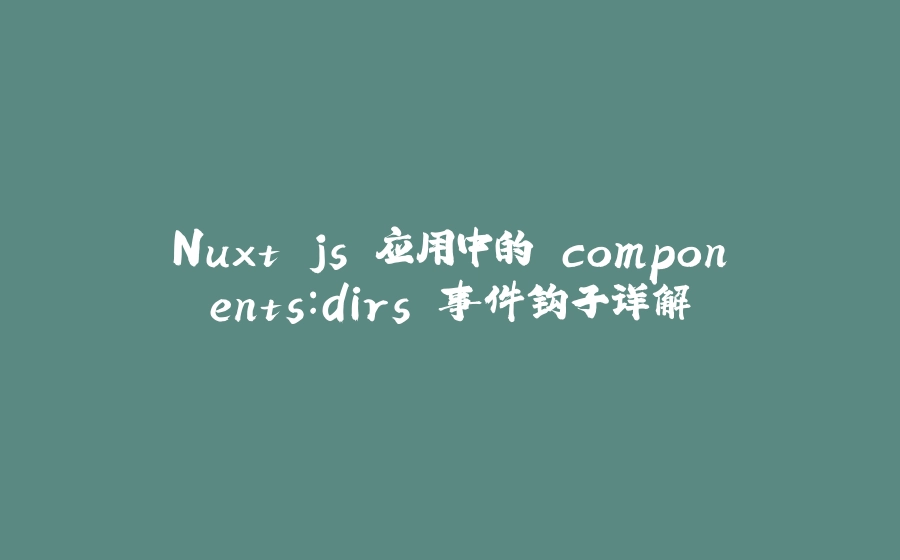 Nuxt.js 应用中的 components：dirs 事件钩子详解 - 拾光赋-拾光赋