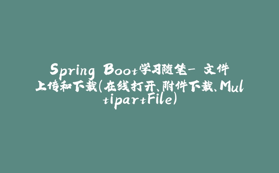 Spring Boot学习随笔- 文件上传和下载（在线打开、附件下载、MultipartFile） - 拾光赋-拾光赋