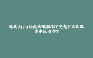 说说Java的类加载机制？究竟什么是双亲委派模型？-拾光赋