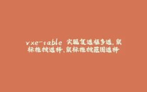 vxe-table 实现复选框多选，鼠标拖拽选择、鼠标拖拽范围选择-拾光赋
