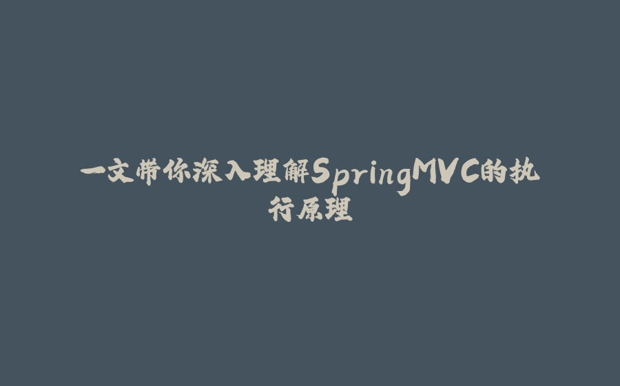 一文带你深入理解SpringMVC的执行原理 - 拾光赋-拾光赋