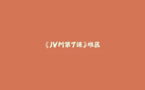 《JVM第7课》堆区-拾光赋