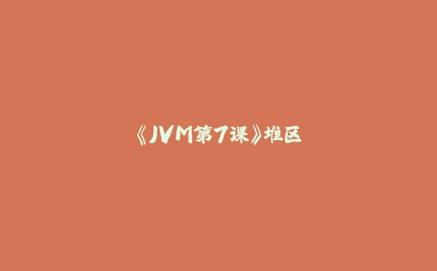 《JVM第7课》堆区 - 拾光赋-拾光赋