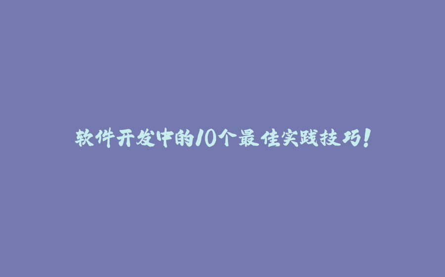 软件开发中的10个最佳实践技巧！ - 拾光赋-拾光赋