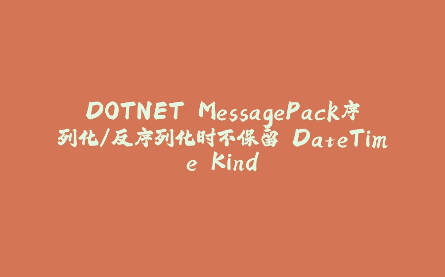 DOTNET MessagePack序列化/反序列化时不保留 DateTime.Kind - 拾光赋-拾光赋