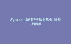 Python 在PDF中绘制线条、矩形、椭圆形-拾光赋