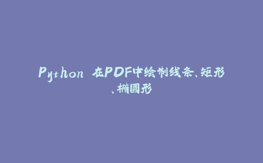 Python 在PDF中绘制线条、矩形、椭圆形 - 拾光赋-拾光赋