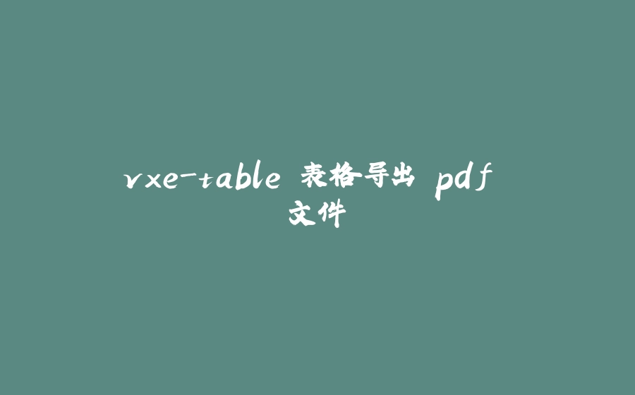vxe-table 表格导出 pdf 文件 - 拾光赋-拾光赋
