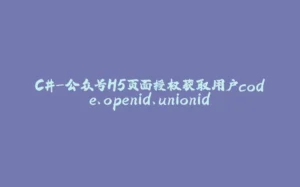 C#-公众号H5页面授权获取用户code、openid、unionid-拾光赋