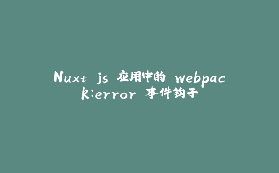Nuxt.js 应用中的 webpack：error 事件钩子 - 拾光赋-拾光赋