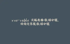 vxe-table 实现表格数据分组,按指定字段数据分组-拾光赋