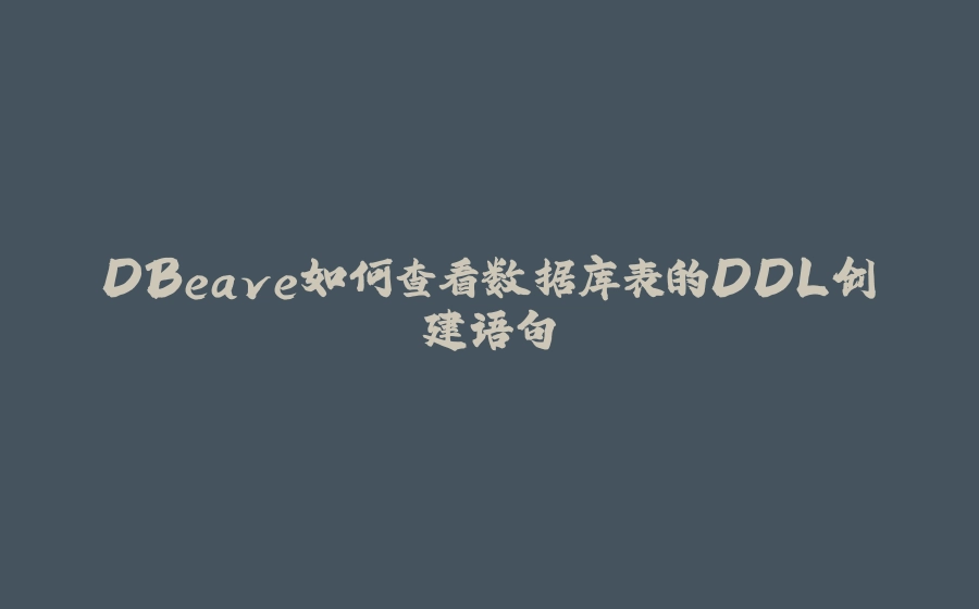 DBeave如何查看数据库表的DDL创建语句 - 拾光赋-拾光赋