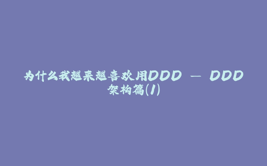 为什么我越来越喜欢用DDD — DDD架构篇（1） - 拾光赋-拾光赋