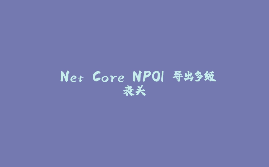 .Net Core NPOI 导出多级表头 - 拾光赋-拾光赋