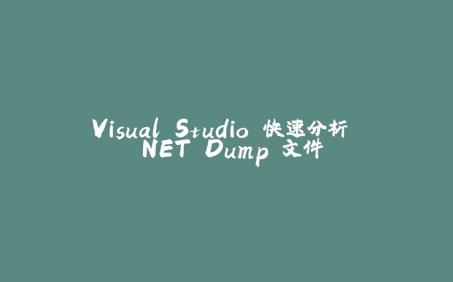 Visual Studio 快速分析 .NET Dump 文件 - 拾光赋-拾光赋