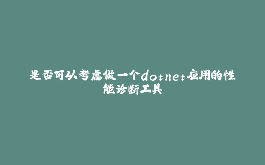 是否可以考虑做一个dotnet应用的性能诊断工具 - 拾光赋-拾光赋
