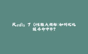 Redis 7.0性能大揭秘:如何优化缓存命中率?-拾光赋