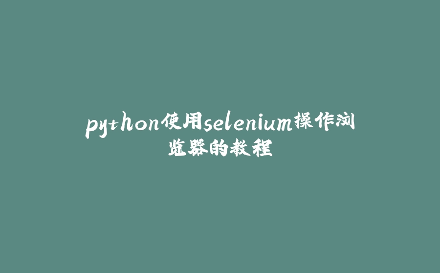 python使用selenium操作浏览器的教程 - 拾光赋-拾光赋