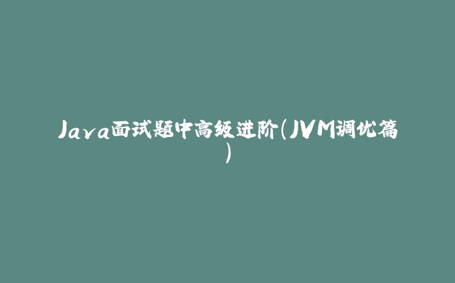 Java面试题中高级进阶（JVM调优篇） - 拾光赋-拾光赋