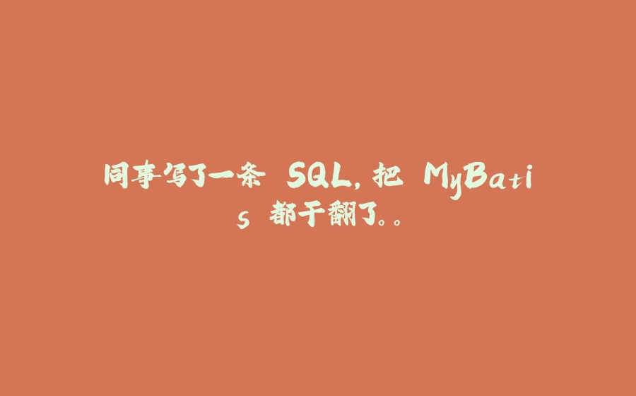 同事写了一条 SQL，把 MyBatis 都干翻了。。 - 拾光赋-拾光赋