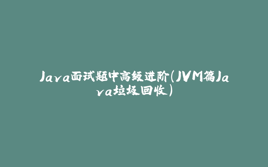 Java面试题中高级进阶（JVM篇Java垃圾回收） - 拾光赋-拾光赋
