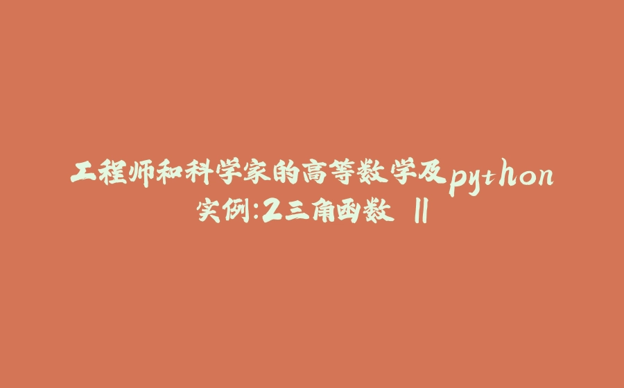 工程师和科学家的高等数学及python实例：2三角函数 II - 拾光赋-拾光赋