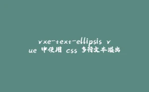 vxe-text-ellipsis vue 中使用 css 多行文本溢出-拾光赋