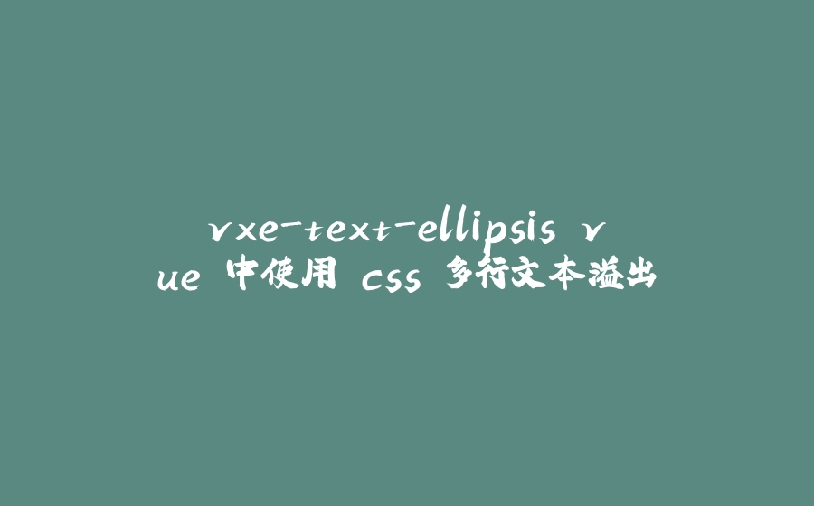 vxe-text-ellipsis vue 中使用 css 多行文本溢出 - 拾光赋-拾光赋