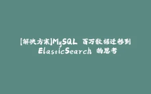 【解决方案】MySQL 百万数据迁移到 ElasticSearch 的思考-拾光赋