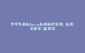 不可不看的Java基础知识整理,注释、关键字、运算符-拾光赋